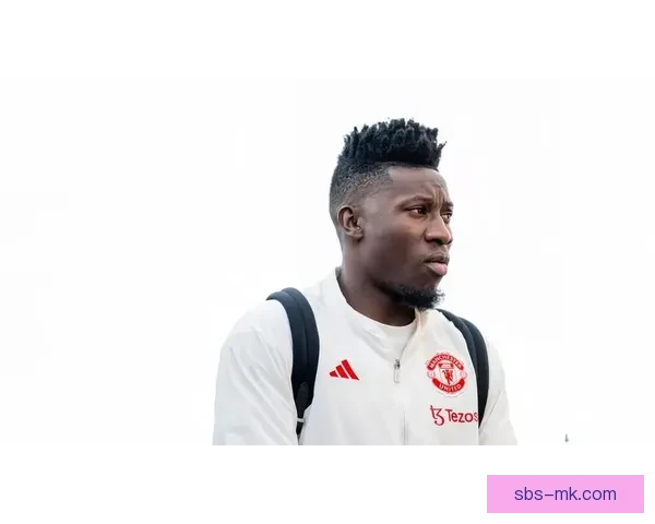 曼联与安德烈·奥纳纳就未来去向展开讨论 球队考虑引入竞争者