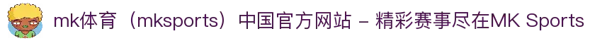 mk体育（mksports）中国官方网站 - 精彩赛事尽在MK Sports